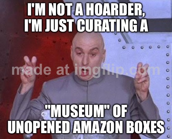 I'M NOT A HOARDER, I'M JUST CURATING A; "MUSEUM" OF UNOPENED AMAZON BOXES | I'M NOT A HOARDER, I'M JUST CURATING A; "MUSEUM" OF UNOPENED AMAZON BOXES | image tagged in memes,dr evil laser,remix,amazon,shipping,online shopping | made w/ Imgflip meme maker