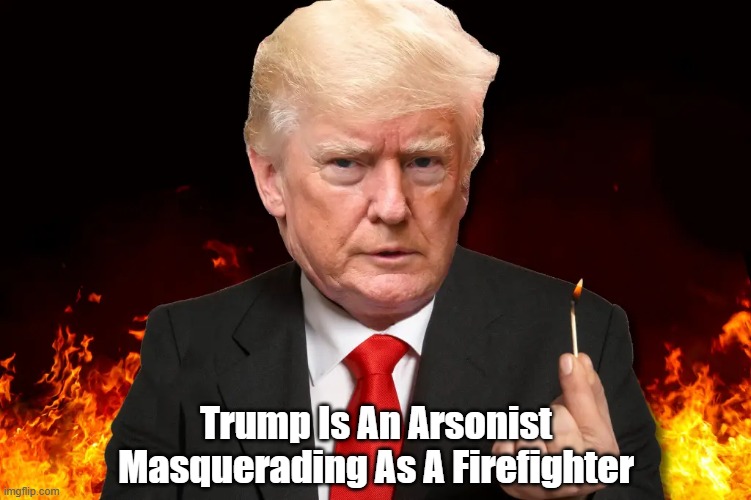Trump Is An _________ Masquerading As A ___________ | Trump Is An Arsonist
Masquerading As A Firefighter | image tagged in trump,arson,burn it all down,fire fighter | made w/ Imgflip meme maker