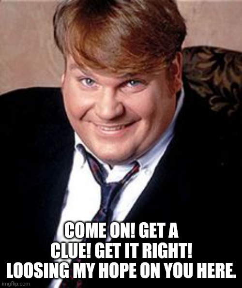 come on! get a clue! get it right! | come on! get a clue! get it right! Loosing my hope on you here. | image tagged in come on get a clue get it right | made w/ Imgflip meme maker