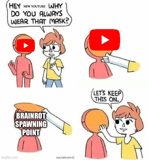 Why Do you always wear that mask? | New YouTube; Brainrot spawning point | image tagged in why do you always wear that mask | made w/ Imgflip meme maker
