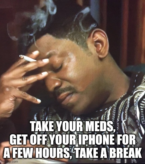 Mekhi Phifer | Take your meds, get off your iPhone for a few hours, take a break | image tagged in mekhi phifer | made w/ Imgflip meme maker