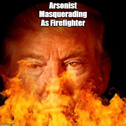 Trump Is An Arsonist Masquerading As A Firefighter | Arsonist
Masquerading
As Firefighter | image tagged in trump,arsonist,masquerading as a firefighter,maga seduction | made w/ Imgflip meme maker