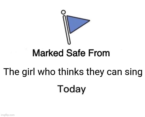 AND THE TEACHER DOES NOTHING ABOUT IT ? | The girl who thinks they can sing | image tagged in memes,marked safe from,school,music,high school,middle school | made w/ Imgflip meme maker