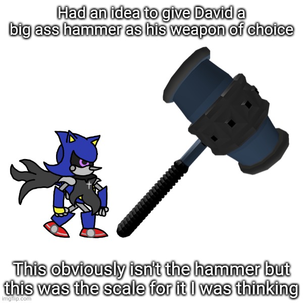 Small characters with big weapons in one of my favorite tropes so like | Had an idea to give David a big ass hammer as his weapon of choice; This obviously isn't the hammer but this was the scale for it I was thinking | made w/ Imgflip meme maker