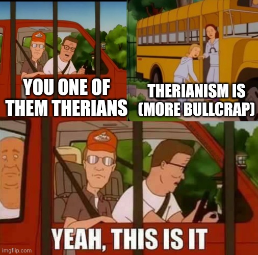 Blank Cult King of The Hill | Therianism is (more bullcrap); You one of them therians | image tagged in blank cult king of the hill,based anti therian,therianism is a cult | made w/ Imgflip meme maker