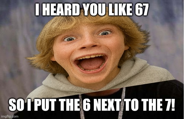 Yo Dawg Heard You | I heard you like 67; so I put the 6 next to the 7! | image tagged in memes,67,numbers | made w/ Imgflip meme maker