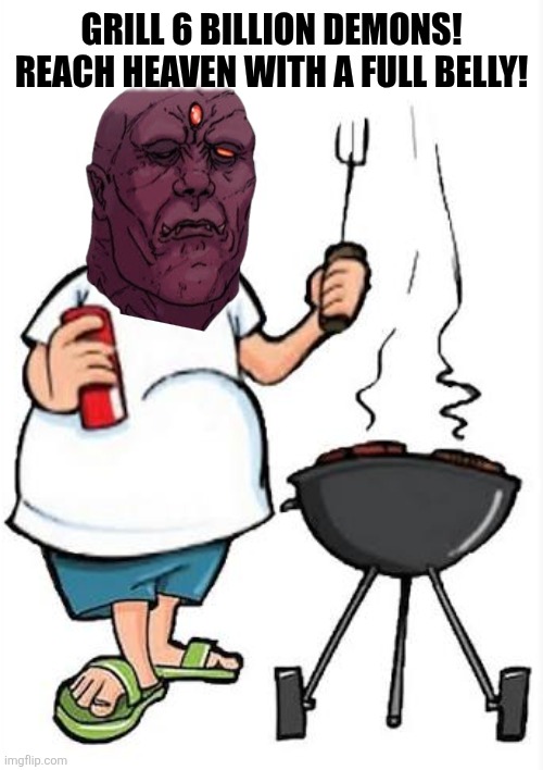 Grill 6 billion demons!
Reach heaven with a full belly! | image tagged in memes,grill,heaven | made w/ Imgflip meme maker