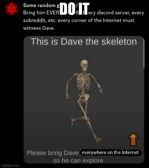 im only asking you bc i cant post elsewhere | DO IT | image tagged in dave the skeleton's ultimate form | made w/ Imgflip meme maker