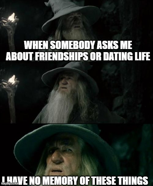 Gandolf I have no memory of this place | When somebody asks me about friendships or dating life; I have no memory of these things | image tagged in gandolf i have no memory of this place | made w/ Imgflip meme maker