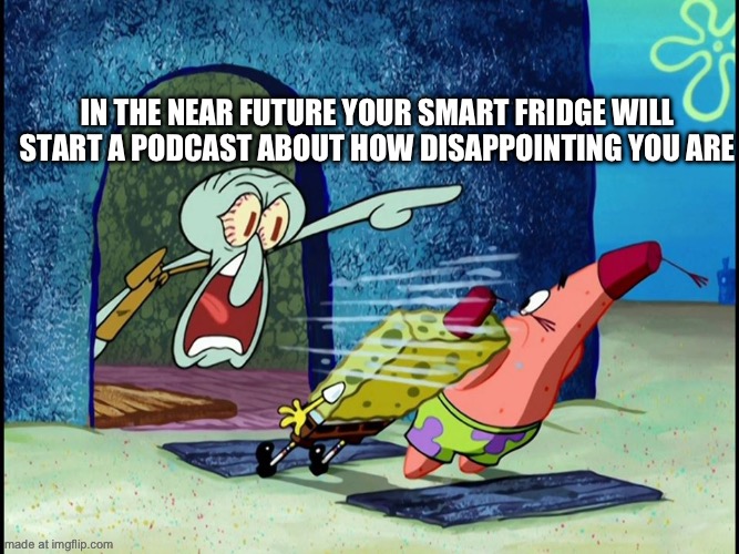 Squidward Screaming | IN THE NEAR FUTURE YOUR SMART FRIDGE WILL START A PODCAST ABOUT HOW DISAPPOINTING YOU ARE | image tagged in squidward screaming | made w/ Imgflip meme maker