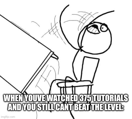 skill isue? | when youve watched 375 tutorials and you still cant beat the level: | image tagged in memes,table flip guy,funny,gaming,skill issue | made w/ Imgflip meme maker
