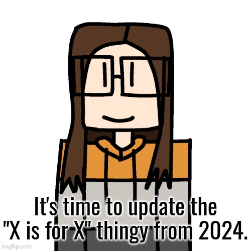 Ex: B is for Bluranth, M is for Moscovio | It's time to update the "X is for X" thingy from 2024. | image tagged in oakleymendelevia/cara dev self portrait,x is for x,update | made w/ Imgflip meme maker