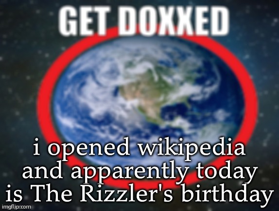 GET DOXXED! | i opened wikipedia and apparently today is The Rizzler's birthday | image tagged in get doxxed | made w/ Imgflip meme maker