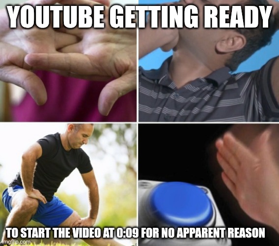 YouTube starting videos not at the beginning | YouTube getting ready; To start the video at 0:09 for no apparent reason | image tagged in me getting ready to,youtube,video | made w/ Imgflip meme maker