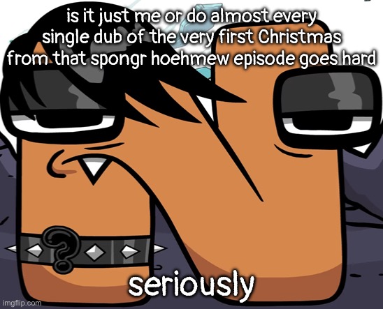 “이번 크리스마스는 나의 첫 번 크리스마스” say what you want but that goes hard | is it just me or do almost every single dub of the very first Christmas from that spongr hoehmew episode goes hard; seriously | image tagged in eno | made w/ Imgflip meme maker