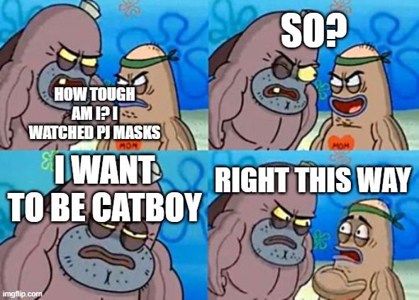 I want to watch PJ Masks | So? HOW TOUGH AM I? I WATCHED PJ Masks; I want to be Catboy; RIGHT THIS WAY | image tagged in memes,how tough are you,funny | made w/ Imgflip meme maker