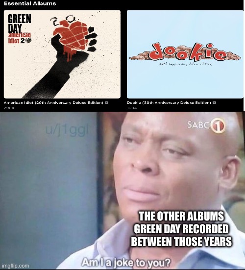 What happened to insomniac, nimrod and waring | The other albums Green Day recorded between those years | image tagged in am i a joke to you | made w/ Imgflip meme maker