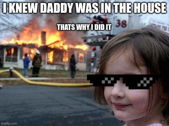 Disaster Girl Meme | Thats why i did it; I knew daddy was in the house | image tagged in memes,disaster girl | made w/ Imgflip meme maker