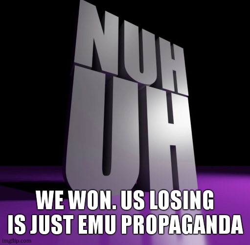 nuh uh 3d | we won. us losing is just emu propaganda | image tagged in nuh uh 3d | made w/ Imgflip meme maker