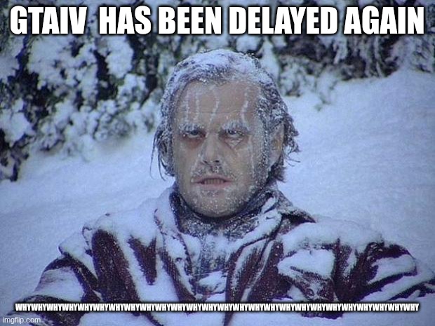 whywhywhywhywhywhywhywhywhywhywhywhywhywhywhywhywhywhywhywhywhywhy | gtaiv  has been delayed again; whywhywhywhywhywhywhywhywhywhywhywhywhywhywhywhywhywhywhywhywhywhywhywhywhywhy | image tagged in memes,jack nicholson the shining snow,gta 6 | made w/ Imgflip meme maker