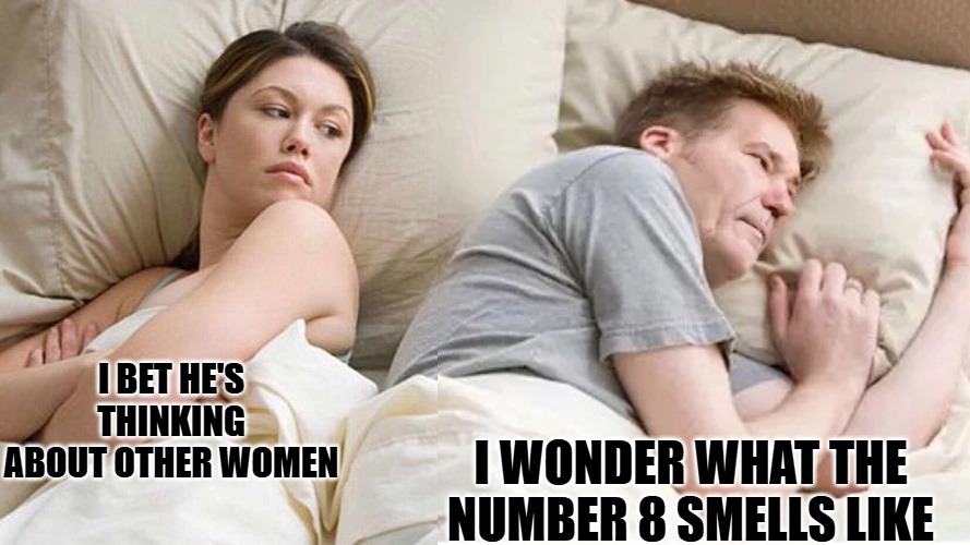 i bet.jpg | i bet he's thinking about other women; I wonder what the number 8 smells like | image tagged in i bet jpg | made w/ Imgflip meme maker