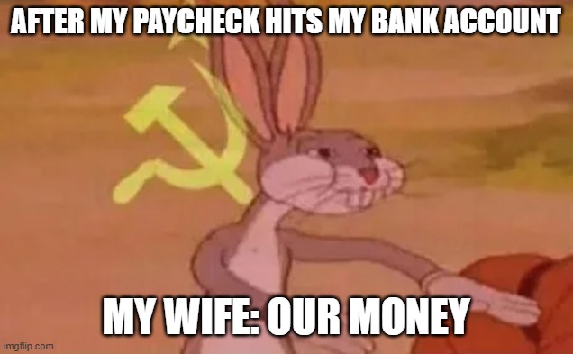After MY paycheck hits my bank account | After MY paycheck hits my bank account; My wife: our money | image tagged in bugs bunny communist,funny,paycheck,bank account,wife,money | made w/ Imgflip meme maker