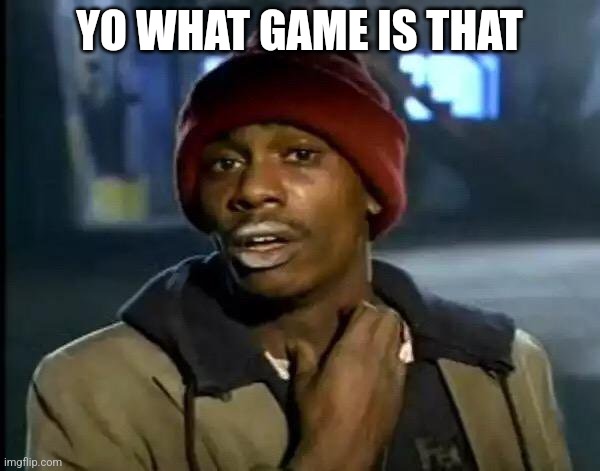 Y'all Got Any More Of That Meme | Yo what game is that | image tagged in memes,y'all got any more of that | made w/ Imgflip meme maker