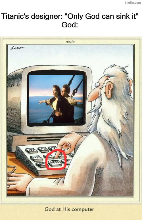 God at His computer | Titanic's designer: "Only God can sink it"
God: | image tagged in god at his computer | made w/ Imgflip meme maker