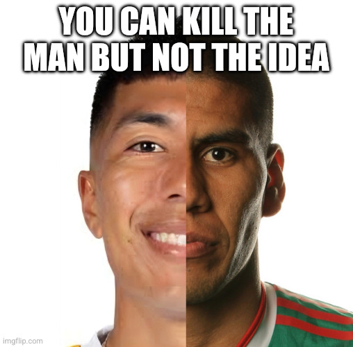 You can kill the man but not the idea | made w/ Imgflip meme maker