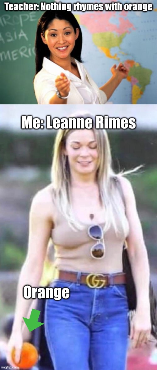 Nothing | Teacher: Nothing rhymes with orange; Me: Leanne Rimes; Orange | image tagged in memes,unhelpful high school teacher,orange,rhymes,bad pun | made w/ Imgflip meme maker