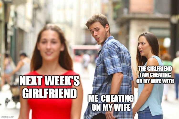 me cheating on my wife | the girlfriend i am cheating on my wife with; Next week's girlfriend; me  cheating on my wife | image tagged in memes,distracted boyfriend,funny,wife,girlfriend,cheating | made w/ Imgflip meme maker