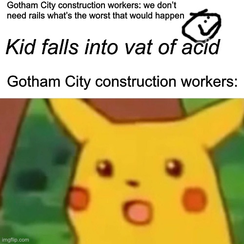 Ignore the smiley face I made he’s named jimmy | Gotham City construction workers: we don’t need rails what’s the worst that would happen; Kid falls into vat of acid; Gotham City construction workers: | image tagged in memes,surprised pikachu | made w/ Imgflip meme maker