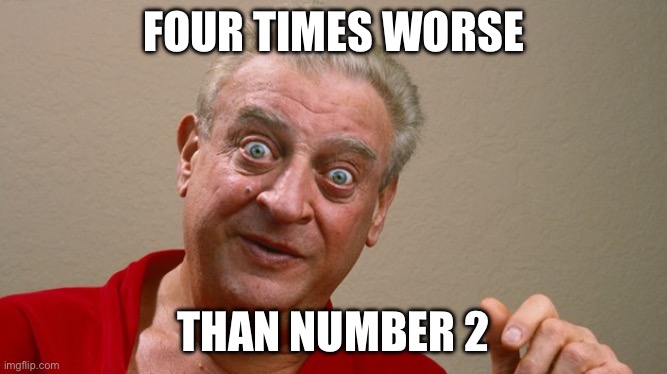 Rodney Dangerfield | Four times worse; Than number 2 | image tagged in rodney dangerfield | made w/ Imgflip meme maker