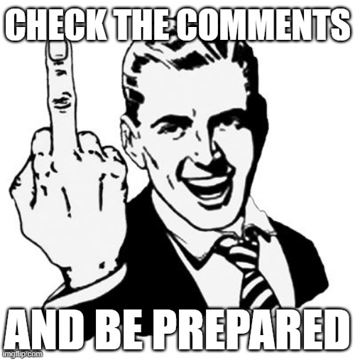 Oh no. | check the comments; and be prepared | image tagged in memes,1950s middle finger,never gonna give you up,never gonna let you down,never gonna run around,and desert you | made w/ Imgflip meme maker