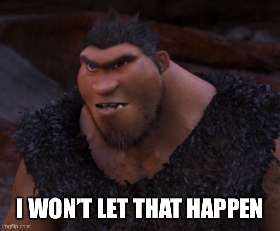 Grug Crood | I won’t let that happen | image tagged in grug crood | made w/ Imgflip meme maker