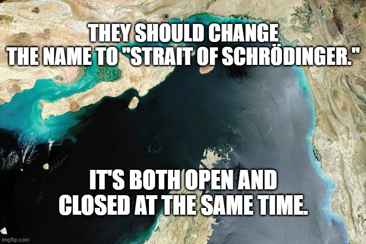 Straight of Hormuze | They should change the name to "Strait of Schrödinger."; It's both open and closed at the same time. | image tagged in straight of hormuze | made w/ Imgflip meme maker