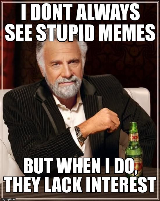 The Most Interesting Man In The World | I DONT ALWAYS SEE STUPID MEMES BUT WHEN I DO, THEY LACK INTEREST | image tagged in memes,the most interesting man in the world | made w/ Imgflip meme maker