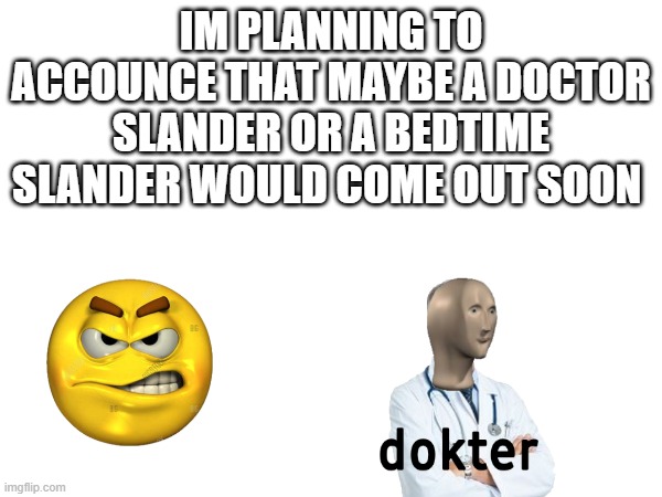 Yep | IM PLANNING TO ACCOUNCE THAT MAYBE A DOCTOR SLANDER OR A Bedtime Slander Would Come Out Soon | image tagged in memes,true,funny,right | made w/ Imgflip meme maker