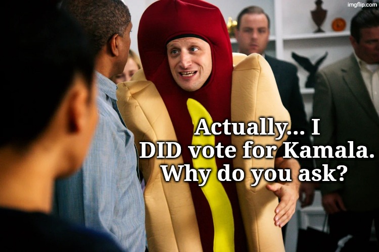 What gave him away? | Actually... I DID vote for Kamala. Why do you ask? | image tagged in hot dog guy | made w/ Imgflip meme maker