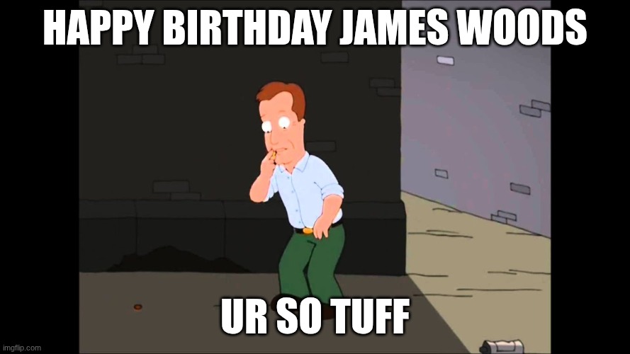 JAMES WOODS | HAPPY BIRTHDAY JAMES WOODS; UR SO TUFF | image tagged in james woods | made w/ Imgflip meme maker