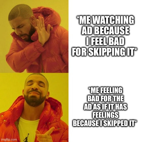 Drake Blank | *me watching ad because I feel bad for skipping it*; *me feeling bad for the ad as if it has feelings because I skipped it* | image tagged in drake blank | made w/ Imgflip meme maker