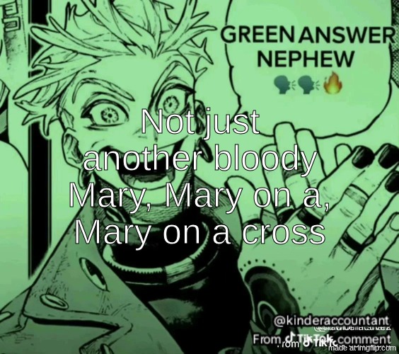 green answer nephew | Not just another bloody Mary, Mary on a, Mary on a cross | image tagged in green answer nephew | made w/ Imgflip meme maker