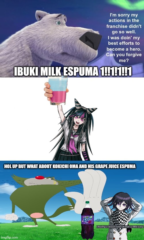 Ok ok enough ibuki milk espumas | Ibuki milk espuma 1!!1!1!!1; Hol up but what about kokichi oma and his grape juice espuma | image tagged in who denies norm s apology,danganronpa | made w/ Imgflip meme maker