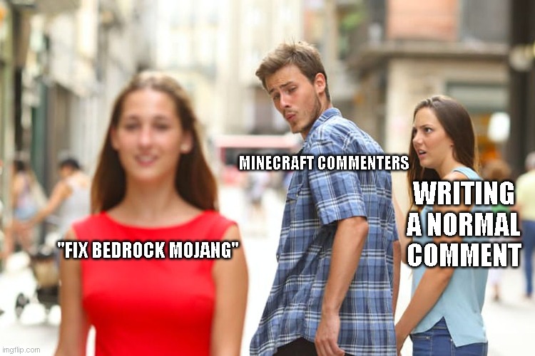 the average minecraft comment | MINECRAFT COMMENTERS; WRITING A NORMAL COMMENT; "FIX BEDROCK MOJANG" | image tagged in memes,distracted boyfriend | made w/ Imgflip meme maker