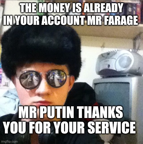 totally not Russian spy | The money is already in your account Mr Farage; Mr Putin thanks you for your service | image tagged in totally not russian spy,remix | made w/ Imgflip meme maker