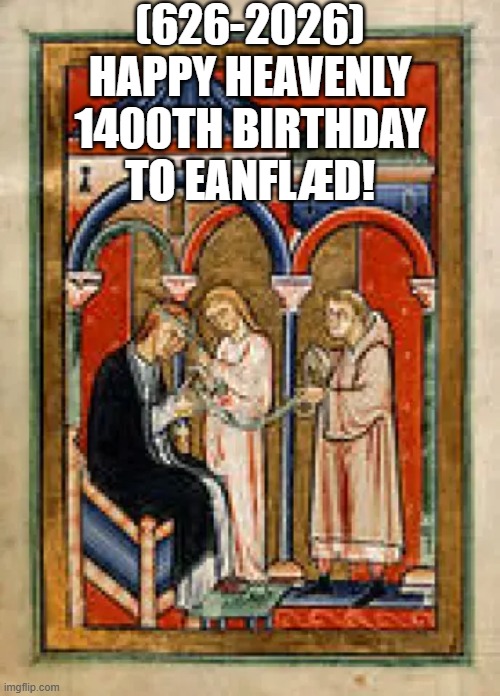 Eanflæd's Heavenly 1400th Birthday! | (626-2026)
Happy Heavenly 1400th Birthday
To Eanflæd! | image tagged in jbmemegeek,fjb,alphabet | made w/ Imgflip meme maker