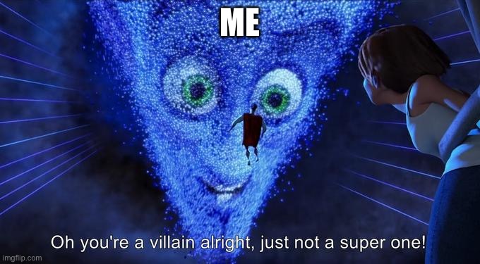 Oh you're a villain alright, just not a super one! | Me | image tagged in oh you're a villain alright just not a super one | made w/ Imgflip meme maker