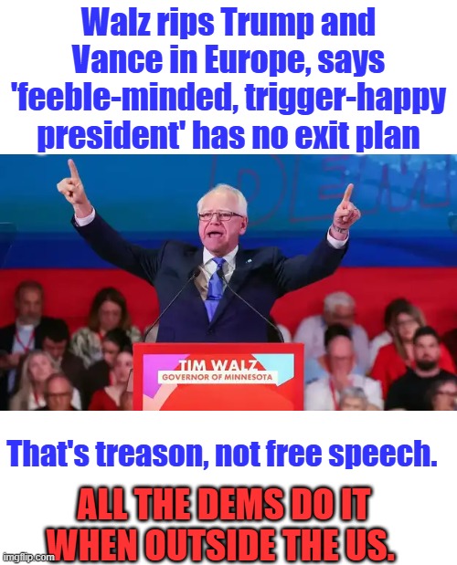Walz rips Trump and Vance in Europe, says 'feeble-minded, trigger-happy president' has no exit plan; That's treason, not free speech. All the dems do it when outside the US. | made w/ Imgflip meme maker