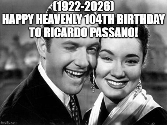 Ricardo Passano's Heavenly 104th Birthday! (Actor) | (1922-2026)
Happy Heavenly 104th Birthday
To Ricardo Passano! | image tagged in too damn high,rage comics,funny memes | made w/ Imgflip meme maker