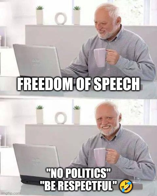Hide the Pain Harold Meme | Freedom of speech; "No politics"
        "Be respectful" 🤣 | image tagged in memes,hide the pain harold,respect,politics,freedom of speech | made w/ Imgflip meme maker